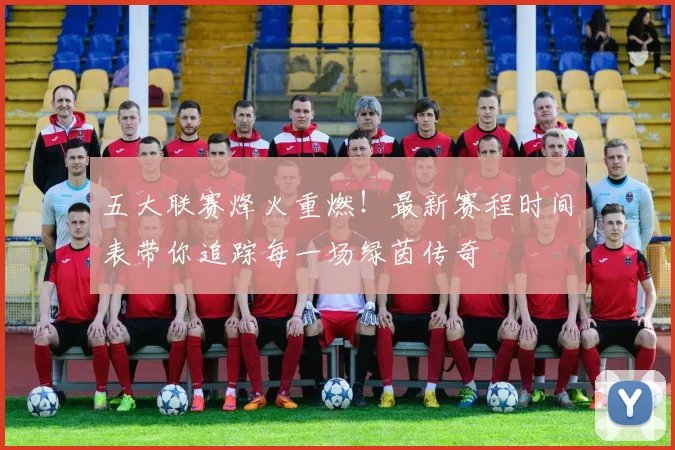 五大联赛烽火重燃!最新赛程时间表带你追踪每一场绿茵传奇