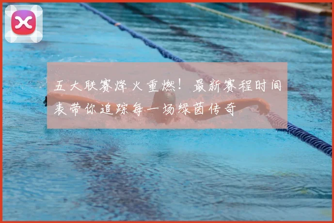 五大联赛烽火重燃！最新赛程时间表带你追踪每一场绿茵传奇