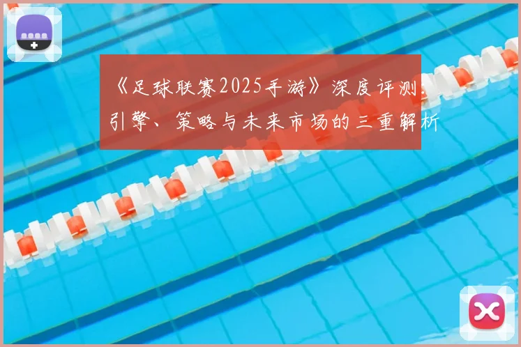 《足球联赛2025手游》深度评测:引擎、策略与未来市场的三重解析